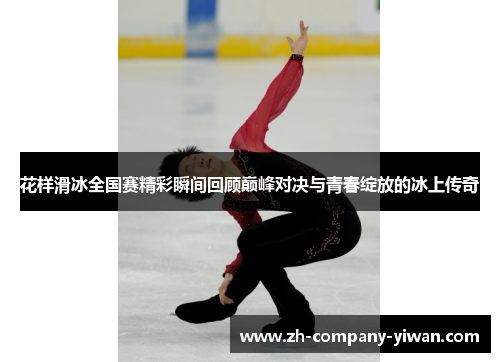 花样滑冰全国赛精彩瞬间回顾巅峰对决与青春绽放的冰上传奇