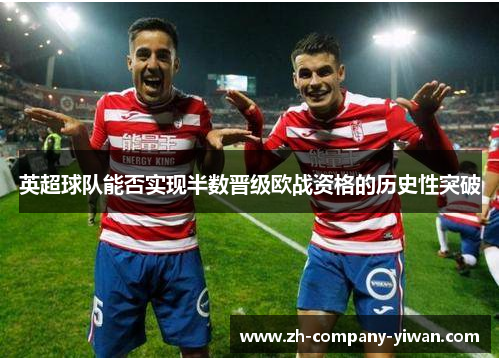 英超球队能否实现半数晋级欧战资格的历史性突破 英超球队能否实现半数晋级欧战资格的历史性突破