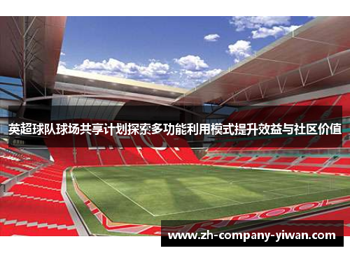 英超球队球场共享计划探索多功能利用模式提升效益与社区价值 英超球队球场共享计划探索多功能利用模式提升效益与社区价值