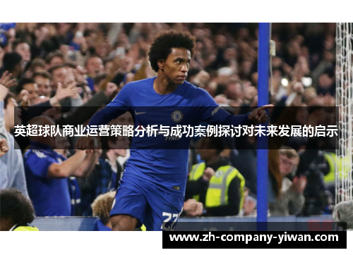 英超球队商业运营策略分析与成功案例探讨对未来发展的启示 英超球队商业运营策略分析与成功案例探讨对未来发展的启示