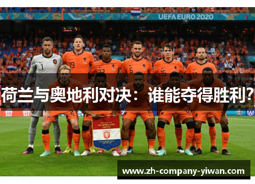 荷兰与奥地利对决:谁能夺得胜利? 荷兰与奥地利对决:谁能夺得胜利?