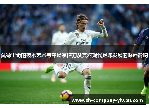莫德里奇的技术艺术与中场掌控力及其对现代足球发展的深远影响