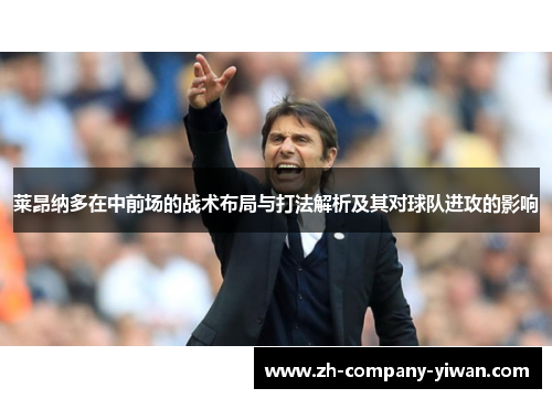 莱昂纳多在中前场的战术布局与打法解析及其对球队进攻的影响 莱昂纳多在中前场的战术布局与打法解析及其对球队进攻的影响