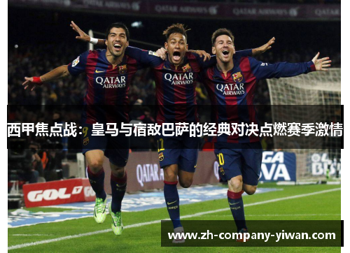 西甲焦点战：皇马与宿敌巴萨的经典对决点燃赛季激情