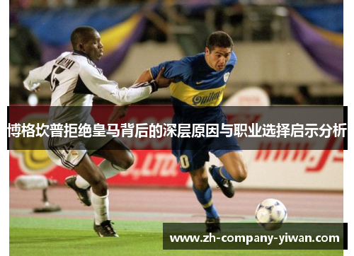 博格坎普拒绝皇马背后的深层原因与职业选择启示分析 博格坎普拒绝皇马背后的深层原因与职业选择启示分析