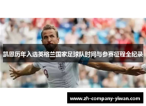 凯恩历年入选英格兰国家足球队时间与参赛征程全纪录 凯恩历年入选英格兰国家足球队时间与参赛征程全纪录