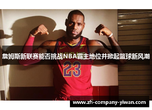 詹姆斯新联赛能否挑战NBA霸主地位并掀起篮球新风潮 詹姆斯新联赛能否挑战NBA霸主地位并掀起篮球新风潮