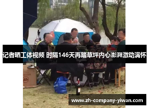 记者晒工体视频 时隔146天再踏草坪内心澎湃激动满怀 记者晒工体视频 时隔146天再踏草坪内心澎湃激动满怀