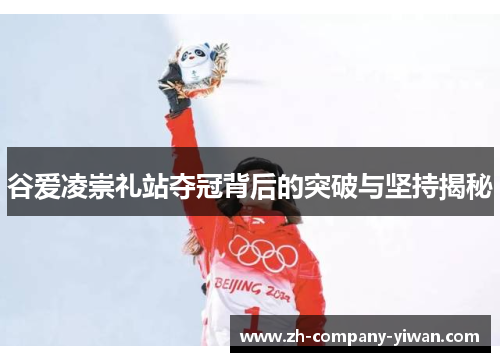 谷爱凌崇礼站夺冠背后的突破与坚持揭秘