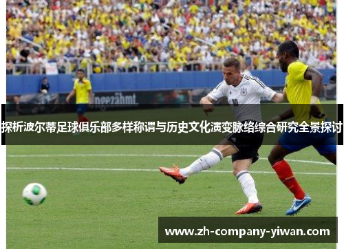 探析波尔蒂足球俱乐部多样称谓与历史文化演变脉络综合研究全景探讨 探析波尔蒂足球俱乐部多样称谓与历史文化演变脉络综合研究全景探讨