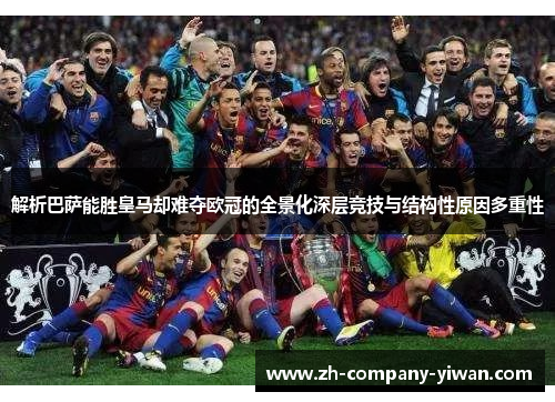 解析巴萨能胜皇马却难夺欧冠的全景化深层竞技与结构性原因多重性