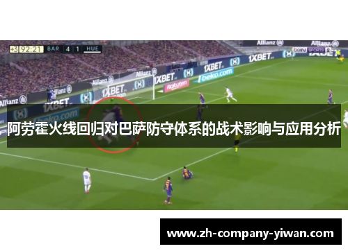 阿劳霍火线回归对巴萨防守体系的战术影响与应用分析