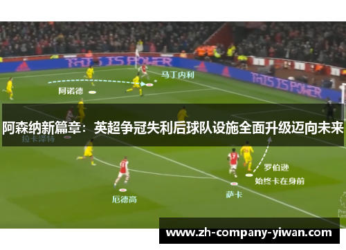 阿森纳新篇章：英超争冠失利后球队设施全面升级迈向未来