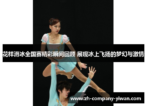 花样滑冰全国赛精彩瞬间回顾 展现冰上飞扬的梦幻与激情