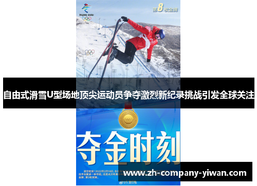 自由式滑雪U型场地顶尖运动员争夺激烈新纪录挑战引发全球关注