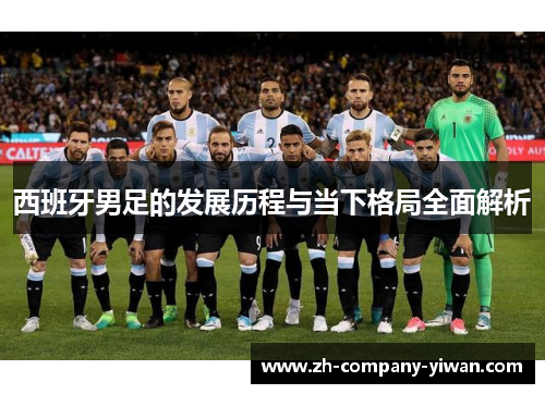 西班牙男足的发展历程与当下格局全面解析