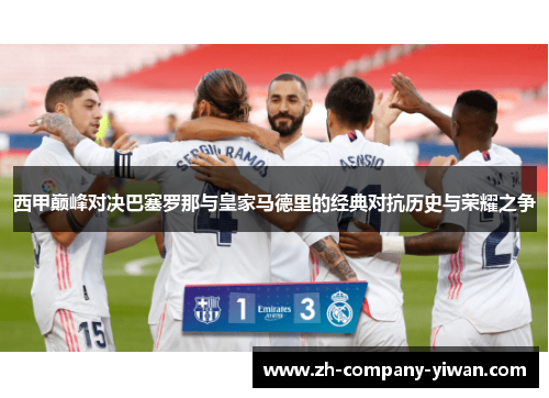 西甲巅峰对决巴塞罗那与皇家马德里的经典对抗历史与荣耀之争 西甲巅峰对决巴塞罗那与皇家马德里的经典对抗历史与荣耀之争