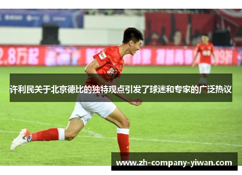 许利民关于北京德比的独特观点引发了球迷和专家的广泛热议