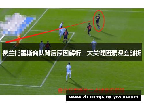 费兰托雷斯离队背后原因解析三大关键因素深度剖析 费兰托雷斯离队背后原因解析三大关键因素深度剖析