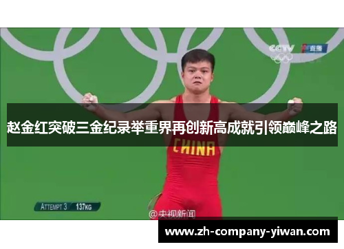 赵金红突破三金纪录举重界再创新高成就引领巅峰之路 赵金红突破三金纪录举重界再创新高成就引领巅峰之路