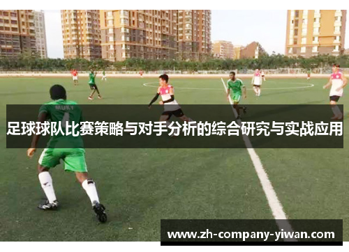 足球球队比赛策略与对手分析的综合研究与实战应用 足球球队比赛策略与对手分析的综合研究与实战应用