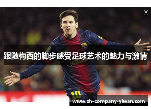 跟随梅西的脚步感受足球艺术的魅力与激情 跟随梅西的脚步感受足球艺术的魅力与激情