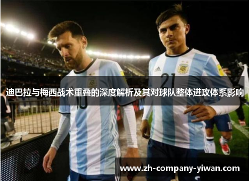 迪巴拉与梅西战术重叠的深度解析及其对球队整体进攻体系影响 迪巴拉与梅西战术重叠的深度解析及其对球队整体进攻体系影响
