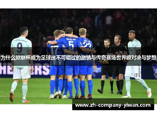 为什么欧联杯成为足球迷不可错过的激情与传奇赛场世界级对决与梦想 为什么欧联杯成为足球迷不可错过的激情与传奇赛场世界级对决与梦想