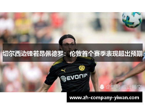 切尔西边锋若昂佩德罗：伦敦首个赛季表现超出预期