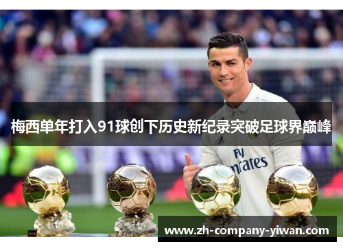 梅西单年打入91球创下历史新纪录突破足球界巅峰