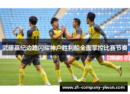 武藤嘉纪边路闪耀神户胜利船全面掌控比赛节奏