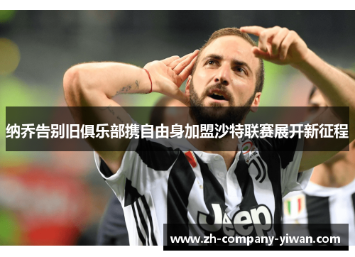 纳乔告别旧俱乐部携自由身加盟沙特联赛展开新征程