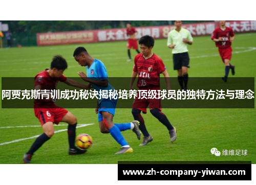 阿贾克斯青训成功秘诀揭秘培养顶级球员的独特方法与理念