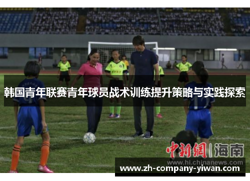 韩国青年联赛青年球员战术训练提升策略与实践探索