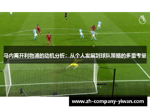 马内离开利物浦的动机分析：从个人发展到球队策略的多重考量