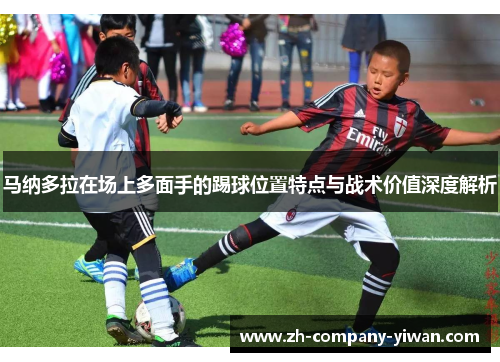 马纳多拉在场上多面手的踢球位置特点与战术价值深度解析