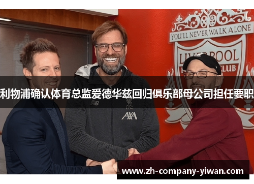 利物浦确认体育总监爱德华兹回归俱乐部母公司担任要职
