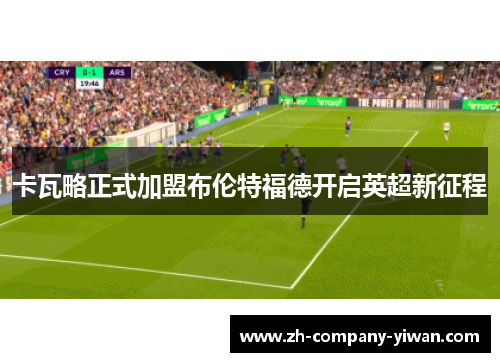 卡瓦略正式加盟布伦特福德开启英超新征程