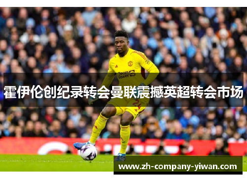 霍伊伦创纪录转会曼联震撼英超转会市场 霍伊伦创纪录转会曼联震撼英超转会市场